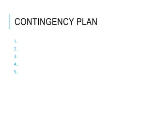 CONTINGENCY PLAN
1.
2.
3.
4.
5.
 