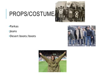 PROPS/COSTUME/ETC
•Parkas
•Jeans
•Desert boots/boots
 