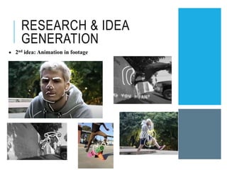RESEARCH & IDEA
GENERATION
✦ 2nd idea: Animation in footage
 