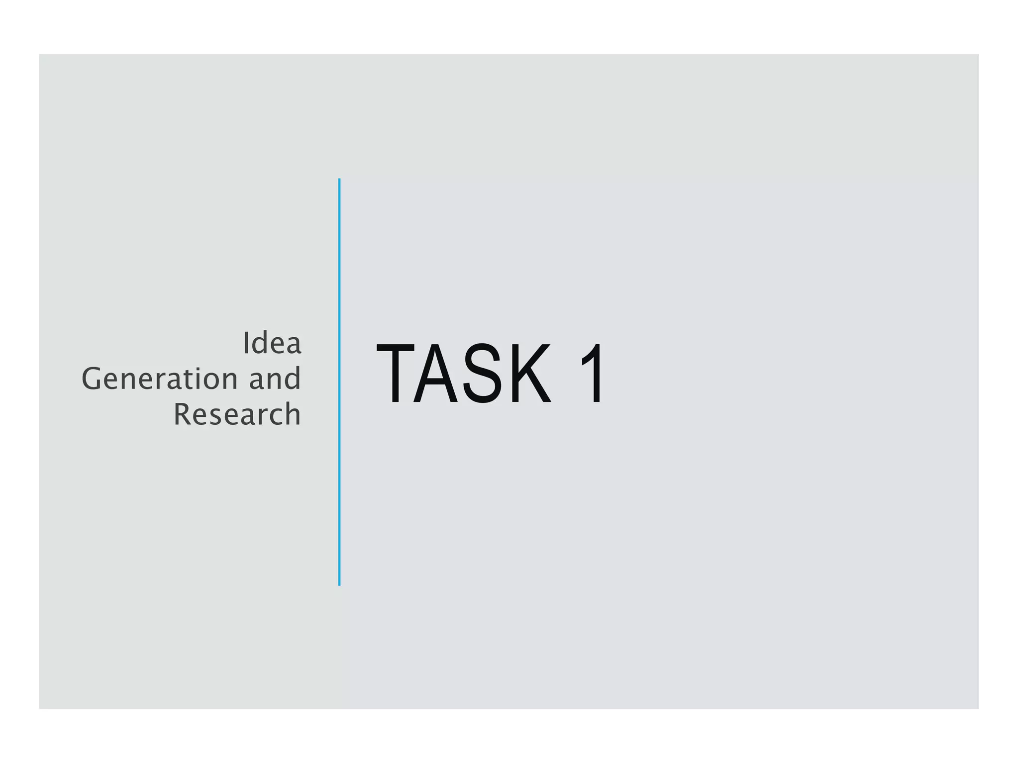 TASK 1
Idea
Generation and
Research
 