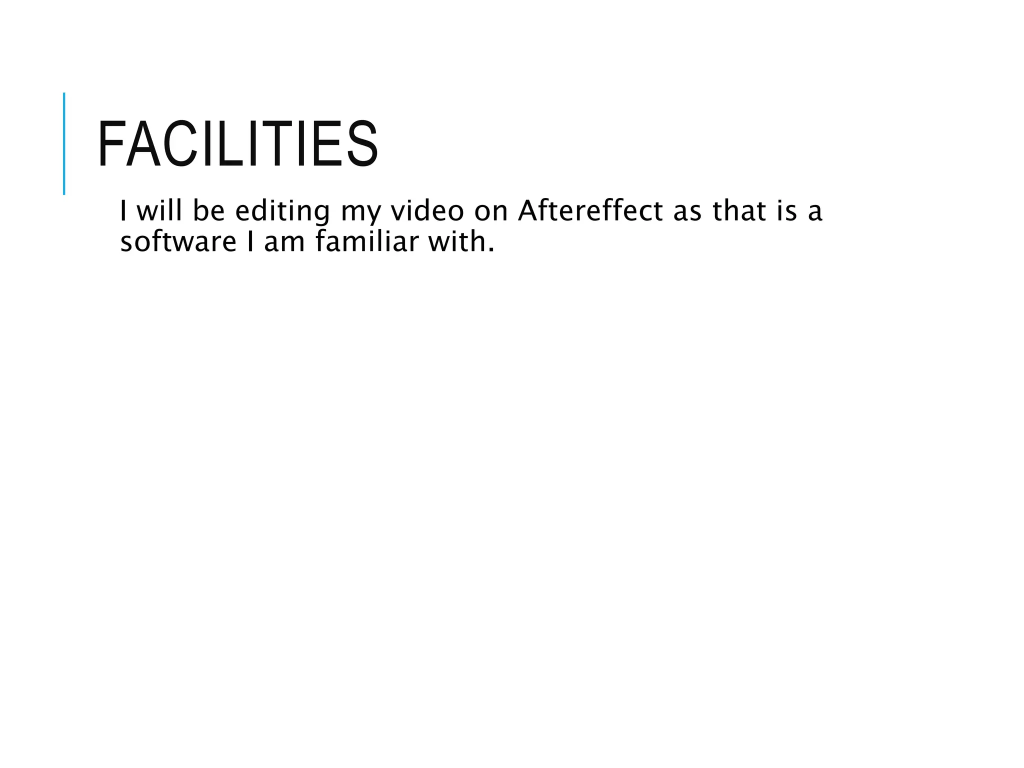 FACILITIES
I will be editing my video on Aftereffect as that is a
software I am familiar with.
 