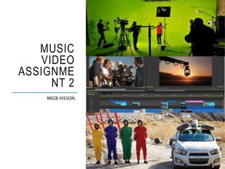 MUSIC
VIDEO
ASSIGNME
NT 2
MEEB IVESON
Click to
add
text
 