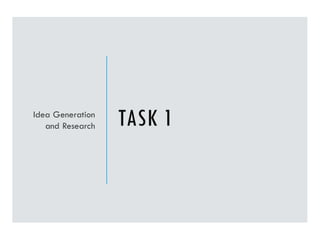 TASK 1
Idea Generation
and Research
 