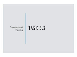 TASK 3.2
Organisational
Planning
 