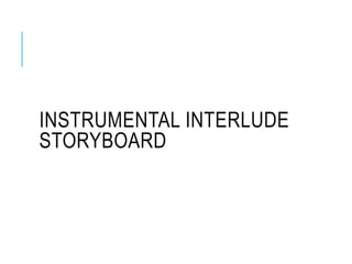 INSTRUMENTAL INTERLUDE
STORYBOARD
 