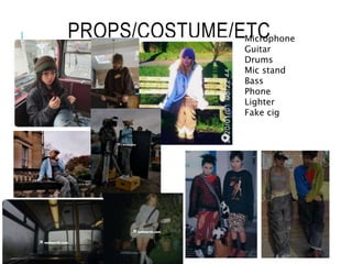 PROPS/COSTUME/ETC
Microphone
Guitar
Drums
Mic stand
Bass
Phone
Lighter
Fake cig
 