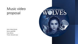 Music video
proposal
Artist: Selena Gomez
Genre: pop/EDM
Song: Wolves
Theme: Romantic love
 