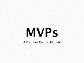 MVPs
A Founder Centric Module

 