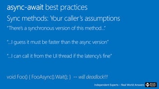 Independent Experts – Real World AnswersIndependent Experts – Real World Answers
void Foo() { FooAsync().Wait(); } -- will deadlock!!!
 