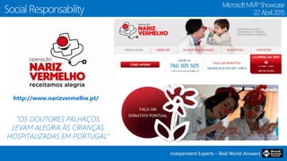Independent Experts – Real World AnswersIndependent Experts – Real World Answers
Social Responsability
MicrosoftMVPShowcase
22Abril2015
“OS DOUTORES PALHAÇOS
LEVAM ALEGRIA ÀS CRIANÇAS
HOSPITALIZADAS EM PORTUGAL”
http://www.narizvermelho.pt/
 