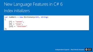Independent Experts – Real World AnswersIndependent Experts – Real World Answers
var numbers = new Dictionary<int, string>
{
[7] = "seven",
[9] = "nine",
[13] = "thirteen"
};
 