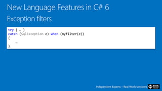 Independent Experts – Real World AnswersIndependent Experts – Real World Answers
try { … }
catch (SqlException e) when (myfilter(e))
{
…
}
 