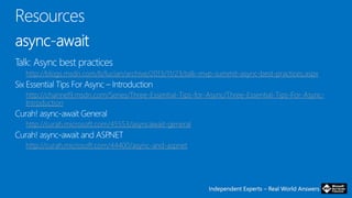Independent Experts – Real World AnswersIndependent Experts – Real World Answers
http://blogs.msdn.com/b/lucian/archive/2013/11/23/talk-mvp-summit-async-best-practices.aspx
http://channel9.msdn.com/Series/Three-Essential-Tips-for-Async/Three-Essential-Tips-For-Async-
Introduction
http://curah.microsoft.com/45553/asyncawait-general
http://curah.microsoft.com/44400/async-and-aspnet
 