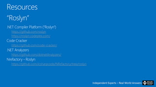 Independent Experts – Real World AnswersIndependent Experts – Real World Answers
https://github.com/roslyn
https://roslyn.codeplex.com/
https://github.com/code-cracker/
https://github.com/dotnetAnalyzers/
https://github.com/icsharpcode/NRefactory/tree/roslyn
 