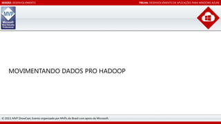 SESSÃO: DESENVOLVIMENTO

MOVIMENTANDO DADOS PRO HADOOP

© 2013, MVP ShowCast. Evento organizado por MVPs do Brasil com apoio da Microsoft.

TRILHA: DESENVOLVIMENTO DE APLICAÇÕES PARA WINDOWS AZURE

 