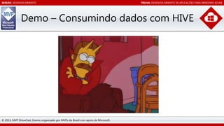 SESSÃO: DESENVOLVIMENTO

TRILHA: DESENVOLVIMENTO DE APLICAÇÕES PARA WINDOWS AZURE

Demo – Consumindo dados com HIVE

© 2013, MVP ShowCast. Evento organizado por MVPs do Brasil com apoio da Microsoft.

 