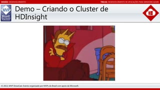 SESSÃO: DESENVOLVIMENTO

TRILHA: DESENVOLVIMENTO DE APLICAÇÕES PARA WINDOWS AZURE

Demo – Criando o Cluster de
HDInsight

© 2013, MVP ShowCast. Evento organizado por MVPs do Brasil com apoio da Microsoft.

 