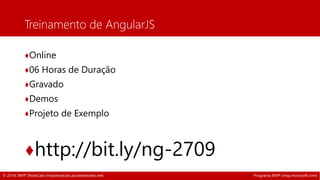 Treinamento de AngularJS 
♦Online 
♦06 Horas de Duração 
♦Gravado 
♦Demos 
♦Projeto de Exemplo 
♦http://bit.ly/ng-2709 
© 2014, MVP ShowCast (mvpshowcast.azurewebsites.net) Programa MVP (mvp.microsoft.com) 
 