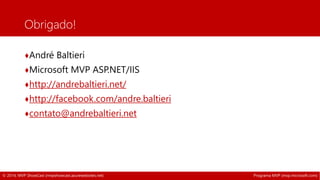 Obrigado! 
♦André Baltieri 
♦Microsoft MVP ASP.NET/IIS 
♦http://andrebaltieri.net/ 
♦http://facebook.com/andre.baltieri 
♦contato@andrebaltieri.net 
© 2014, MVP ShowCast (mvpshowcast.azurewebsites.net) Programa MVP (mvp.microsoft.com) 
 