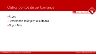 DEV Web / One ASP.NET 
Outros pontos de performance 
♦Async 
♦Retornando múltiplos resultados 
♦Skip e Take 
© 2014, MVP ShowCast (mvpshowcast.azurewebsites.net) Programa MVP (mvp.microsoft.com) 
 