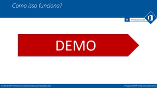 IT Produtividade 
Como isso funciona? 
DEMO 
© 2014, MVP ShowCast (mvpshowcast.azurewebsites.net) Programa MVP (mvp.microsoft.com) 
 