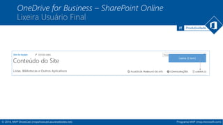 IT Produtividade 
OneDrive for Business – SharePoint Online 
Lixeira Usuário Final 
© 2014, MVP ShowCast (mvpshowcast.azurewebsites.net) Programa MVP (mvp.microsoft.com) 
 