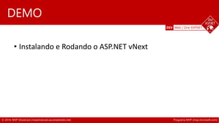 DEV Web / One ASP.NET 
DEMO 
• Instalando e Rodando o ASP.NET vNext 
• ASP.NET Helios 
© 2014, MVP ShowCast (mvpshowcast.azurewebsites.net) Programa MVP (mvp.microsoft.com) 
 