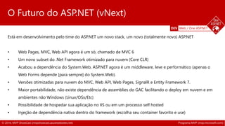 DEV Web / One ASP.NET 
O Futuro do ASP.NET (vNext) 
Está em desenvolvimento pelo time do ASP.NET um novo stack, um novo (t...