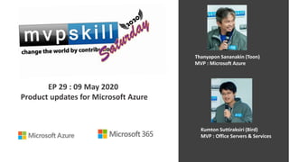 EP 29 : 09 May 2020
Product updates for Microsoft Azure
Thanyapon Sananakin (Toon)
MVP : Microsoft Azure
Kumton Suttiraksiri (Bird)
MVP : Office Servers & Services
 