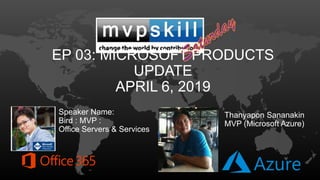 EP 03: MICROSOFT PRODUCTS
UPDATE
APRIL 6, 2019
Speaker Name:
Bird : MVP :
Office Servers & Services
Thanyapon Sananakin
MVP (Microsoft Azure)
 