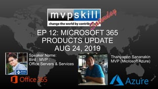 EP 12: MICROSOFT 365
PRODUCTS UPDATE
AUG 24, 2019
Speaker Name:
Bird : MVP :
Office Servers & Services
Thanyapon Sananakin
MVP (Microsoft Azure)
 