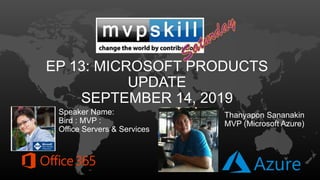EP 13: MICROSOFT PRODUCTS
UPDATE
SEPTEMBER 14, 2019
Speaker Name:
Bird : MVP :
Office Servers & Services
Thanyapon Sananakin
MVP (Microsoft Azure)
 