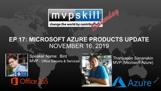 EP 17: MICROSOFT AZURE PRODUCTS UPDATE
NOVEMBER 16, 2019
Speaker Name: Bird
MVP : Office Servers & Services
Thanyapon Sananakin
MVP:(Microsoft Azure)
 