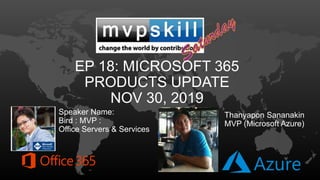 EP 18: MICROSOFT 365
PRODUCTS UPDATE
NOV 30, 2019
Speaker Name:
Bird : MVP :
Office Servers & Services
Thanyapon Sananakin
MVP (Microsoft Azure)
 