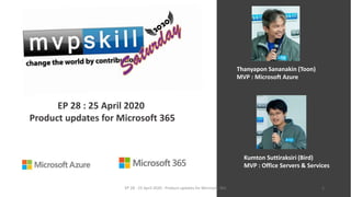 EP 28 : 25 April 2020
Product updates for Microsoft 365
Thanyapon Sananakin (Toon)
MVP : Microsoft Azure
Kumton Suttiraksiri (Bird)
MVP : Office Servers & Services
EP 28 - 25 April 2020 : Product updates for Microsoft 365 1
 