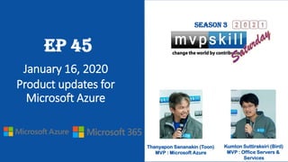 Thanyapon Sananakin (Toon)
MVP : Microsoft Azure
Kumton Suttiraksiri (Bird)
MVP : Office Servers &
Services
Season 3
EP 45
January 16, 2020
Product updates for
Microsoft Azure
 