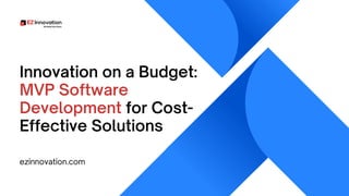 Innovation on a Budget:
MVP Software
Development for Cost-
Effective Solutions
ezinnovation.com
 