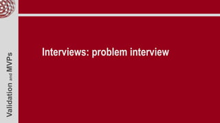 ValidationandMVPs
Interviews: problem interview
 
