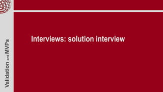 ValidationandMVPs
Interviews: solution interview
 