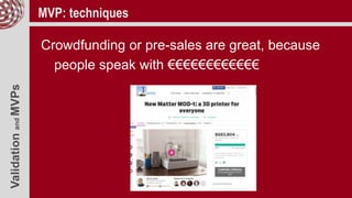 ValidationandMVPs MVP: techniques
Crowdfunding or pre-sales are great, because
people speak with €€€€€€€€€€€€
 