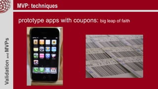 ValidationandMVPs MVP: techniques
prototype apps with coupons: big leap of faith
 