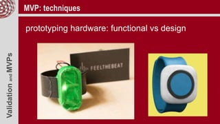 ValidationandMVPs MVP: techniques
prototyping hardware: functional vs design
 