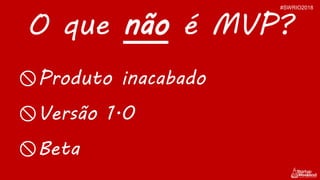 Produto inacabado
Versão 1.0
Beta
O que não é MVP?
#SWRIO2018
 