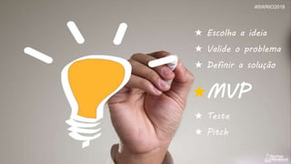 ★ Escolha a ideia
★ Valide o problema
★ Definir a solução
★MVP
★ Teste
★ Pitch
#SWRIO2018
 
