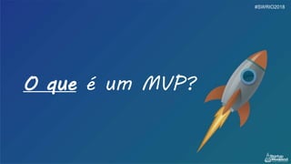 O que é um MVP?
#SWRIO2018
 