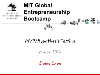 Elaine Chen
MIT Global
Entrepreneurship
Bootcamp
MVP/Hypothesis Testing
March 2016
 