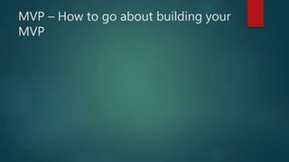 MVP – How to go about building your
MVP
 