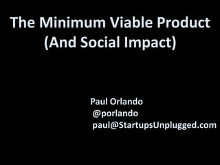Paul Orlando
@porlando
paul@StartupsUnplugged.com
The Minimum Viable Product
(And Social Impact)
At The Hub LA
 