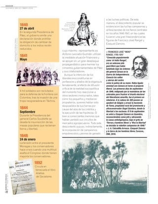 MEMORIASDEVENEZUELA
N°21/AGOSTO2011
22
1840
27 de abril
En la segunda Presidencia de
Páez, el gobierno emite una
declaración donde prohíbe
la obligación de cambiar de
domicilio a los indios recién
reducidos.
1841
Mayo
4 mil soldados son reclutados
para la defensa de la frontera con
Colombia, tras la invasión de una
tropa neogranadina en Táchira.
1844
Septiembre
Durante la Presidencia del
general Carlos Soublette se
desata la insurrección de las
masas populares que reclaman
tierra y libertad.
1848
24 de enero
La tensión entre el presidente
Monagas y los conservadores
hace crisis cuando una multitud
asalta el Congreso donde tienen
mayoría los conservadores.
1852
Circula en
Venezuela el libro
Análisis
del Socialismo.
cuyo máximo representante es
Antonio Leocadio Guzmán, utilizan
la inestable situación financiera y
se apoyan en un gran despliegue
propagandístico para mermar los
cimientos gubernamentales de Páez
y sus colaboradores.
Aunque la intención de los
liberales era constituirse en
portavoces y aliados de la oligarquía
terrateniente, el efecto de difusión
crítica de la realidad sociopolítica
del momento hizo reaccionar a
otros sectores involucrados, tales
como los pequeños y medianos
propietarios, quienes habían sido
desposeídos de sus tierras por
causa del alza de los créditos y
la ejecución de las hipotecas. O
bien a comerciantes menores que
habían perdido sus circuitos de
mercados agropecuarios. Todo este
descontento supuso, indirectamente,
la incorporación de campesinos
empobrecidos y peones de ganado
> FRANCISCO JOSÉ “INDIO”
RANGEL 1795-1847
“Conocido popularmente
como ‘el Indio Rangel’,
era un veterano jefe
guerrillero que había
batallado bajo las órdenes
del general Zaraza en la
Guerra de Independencia.
Conocía los valles
y sierras del centro
como la palma de su mano. Había ligado
amistad con Zamora en torno al proyecto
liberal. Los primeros días de septiembre
de 1846, indignado por la maniobras de los
colorados para frustrar el triunfo electoral
del liberalismo amarillo, fue el primero en
rebelarse. A la cabeza de 300 peones se
apoderó de Güigüe y arrasó la hacienda
de Yuma, propiedad rural del prominente y
ultraconservador Ángel Quintero, dando la
libertad a los esclavos. El 9 de septiembre
se unirá a Ezequiel Zamora en Guambra,
reconociéndolo como jefe y abrazando
la causa antioligárquica, bajo el grito de
‘Tierras y hombres libres’ y ‘Viva la libertad’
se iniciaba la rebelión campesina de 1846.”
> J. A. Calzadilla Arreaza. Ezequiel Zamora
y la tierra de los hombres libres. Caracas,
CNH, 2010.
a las luchas políticas. De esta
manera, el descontento popular se
evidencia en las luchas campesinas y
antiesclavistas de los llanos centrales
en los años 1846-1847, en las cuales
tuvieron una gran trascendencia las
figuras de Francisco José Rangel y
Ezequiel Zamora.
Ilustracióndel“Indio”Rangel,enFedericoBritoFigueroa.
TiempodeEzequielZamora.Caracas,FHE-UCV,2004.
SigfriedGeorg(Fritz)Melbye.Soldados.
ColecciónBancoCentraldeVenezuela.
Ilustración de
Francisco María
Farías, en El Zulia
Ilustrado.
Maracaibo, n° 14, 31
enero de 1890.
ArchivoAudiovisualdelaBibliotecaNacional.
D O S S I E R
dosCiEntos años dE CombatE soCial...
 