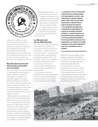 D O S S I E R
dosCiEntos años dE CombatE soCial...
MEMORIASDEVENEZUELA
N°21/AGOSTO2011
31
régimen. Un esfuerzo masivo
de la base política se dirigiría
hacia la idea de cambio como
fundamento para la consecución
de los objetivos propuestos.
Esta transformación quedó
demostrada cuando los dirigentes
de la resistencia mantuvieron una
posición radical y paralela a la
actuación de los líderes en el exilio.
Partido Comunista de
Venezuela: promotor
de la unidad
Los comunistas, en su lucha contra
el imperialismo y las dictaduras,
desde el 24 de noviembre de
1948 llegaron a predecir el
verdadero papel de la Junta
Militar de Gobierno. El PCV se
convirtió en el primer partido que
implementaría la consigna de
unidad partidista como actividad
política de oposición frente al
sistema que implantaría el nuevo
régimen militar.
Bajo esta premisa, desde el año
1950, el PCV invitaría a los demás
partidos políticos y en especial a
AD. Un ejemplo de ello se puede
apreciar en 1951, desde Tribuna
Popular: “El PCV declara: que fiel
a su política y a sus principios,
está dispuesto a realizar cualquier
sacrificio en interés de la formación
del Bloque Único de todas las fuerzas
que se oponen a la Dictadura Militar,
para defender un Programa de
consignas democráticas…”. La
tesis unitaria se convirtió en
la creación acertada de una
estrategia política por parte
del Partido Comunista de
Venezuela a lo largo de los
años cincuenta. La idea
de unidad, a diferencia de
propuestas anteriores, era
el resultado provocado por
la gran represión del régimen
perezjimenista.
La Revolución
de los Manifiestos
El punto cardinal de la resistencia
fue la prensa clandestina. La
circulación de estos órganos de
información —tanto en el país
como en el exilio— emergió como
un medio para contrarrestar la
propaganga política oficial. Por
tal razón, una de las prioridades
de Pérez Jiménez fue acabar
con cualquier sistema de
comunicación partidista como
las imprentas o los talleres de
reproducción.
Sin embargo, la prensa
clandestina circuló masivamente.
Tal es el caso de la difusión de
diversos rotativos comunistas
como Tribuna Popular, Amistad,
Momento, Libertad, Masas, Patria
Nueva, Avanzada, Estrella Roja, y
los de Acción Democrática como
Resistencia, Combate, Ofensiva,
Boina, Barricada, Antorcha,
los cuales en su momento
desarticularon la opinión oficial
sobre la situación nacional. Es
importante destacar que el PCV
llevó la dirección de la vanguardia
comunicacional, debido a que el
régimen nunca pudo desarticular
sus talleres clandestinos.
> CLANDESTINO: SER DE SUPERVIVENCIA
El desarrollo de la actividad partidista
en la clandestinidad no se llevó a cabo
totalmente por la dirección impuesta
desde el exilio. Dentro de este mundo
de privaciones y represión hubo un
grupo de dirigentes que lideraron
—sin manipulación de ningún tipo—
el movimiento de unidad política que
se gestó en las distintas fracciones
partidistas. La mayoría pertenecía a la
juventud interna de las organizaciones
y a las nuevas generaciones políticas.
Fue la base partidista de cada una de las
organizaciones, en conjunto con el pueblo
venezolano, la que emergió rápidamente
como fuerza avasalladora contra la
dictadura.
Colección Archivo Audiovisual de la Biblioteca Nacional.
 